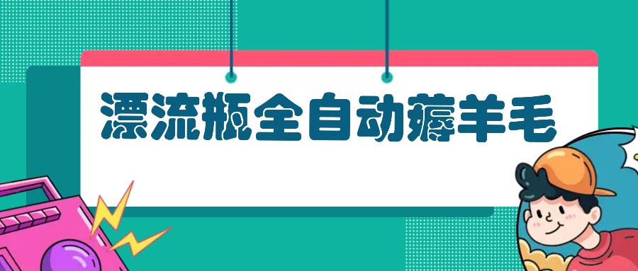 漂流瓶全自动薅羊毛:适合小白,宝妈,上班族,操作也是十分的简单-吾爱云课堂