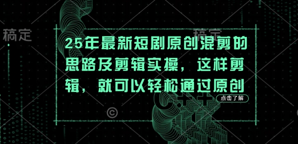 25年最新短剧原创混剪的思路及剪辑实操,这样剪辑,就可以轻松通过原创-吾爱云课堂