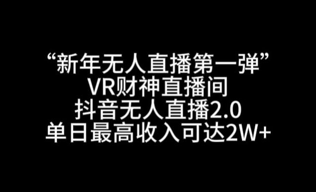“新年无人直播第一弹“VR财神直播间,抖音无人直播2.0,单日最高收入可达2W+【揭秘】-吾爱云课堂