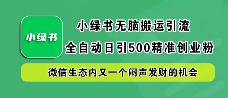 小绿书无脑搬运引流,全自动日引500精准创业粉,微信生态内又一个闷声发财的机会【揭秘】-吾爱云课堂