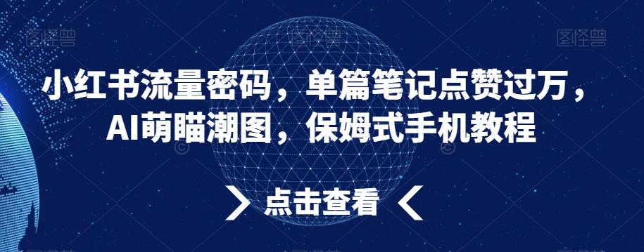 小红书流量密码，单篇笔记点赞过万，AI萌瞄潮图，保姆式手机教程【揭秘】-吾爱云课堂