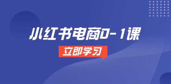 小红书电商0-1课,开店选品全流程,多平台素材处理与爆款笔记制作-吾爱云课堂