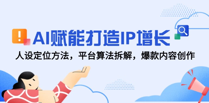 AI赋能打造IP增长,人设定位方法,平台算法拆解,爆款内容创作-吾爱云课堂