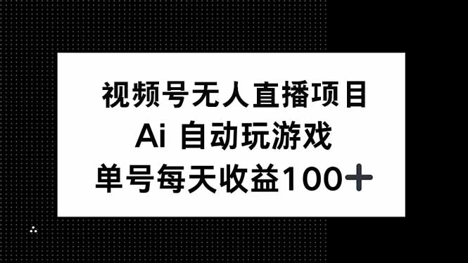 视频号无人直播项目,AI自动玩游戏,每天收益150+-吾爱云课堂