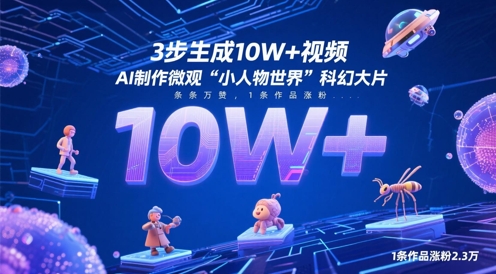 3步生成10W+视频，AI制作微观“小人物世界”科幻大片，条条万赞，1条作品涨粉2.3W-吾爱云课堂