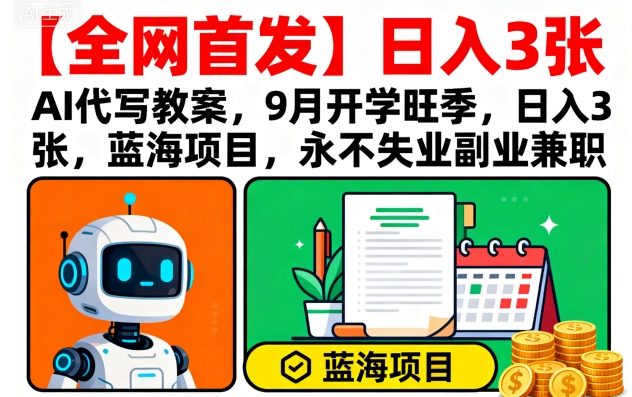 【全网首发】AI代写教案,9月开学旺季,日入3张,蓝海项目,永不失业副业兼职-吾爱云课堂
