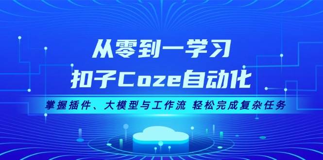 从零到一学习扣子Coze自动化,掌握插件、大模型与工作流 轻松完成复杂任务-吾爱云课堂