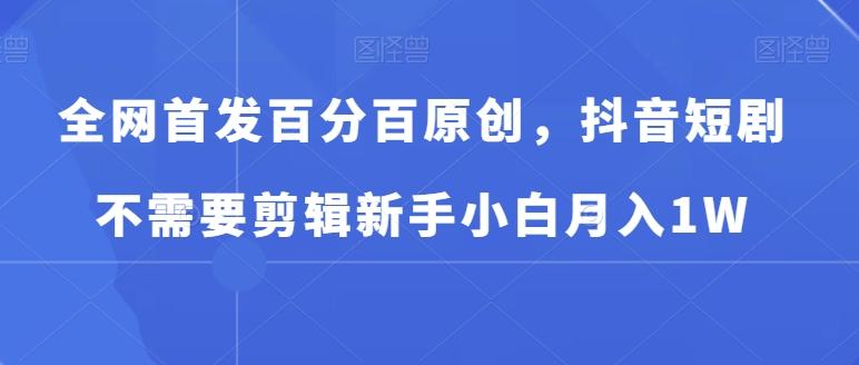 全网首发百分百原创,抖音短剧不需要剪辑新手小白月入1W-吾爱云课堂