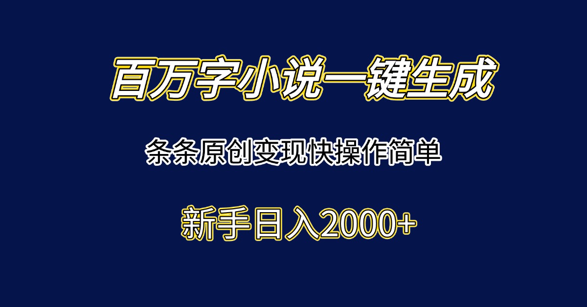 百万字小说一键生成,条条原创变现快操作简单新手日入2000+-吾爱云课堂