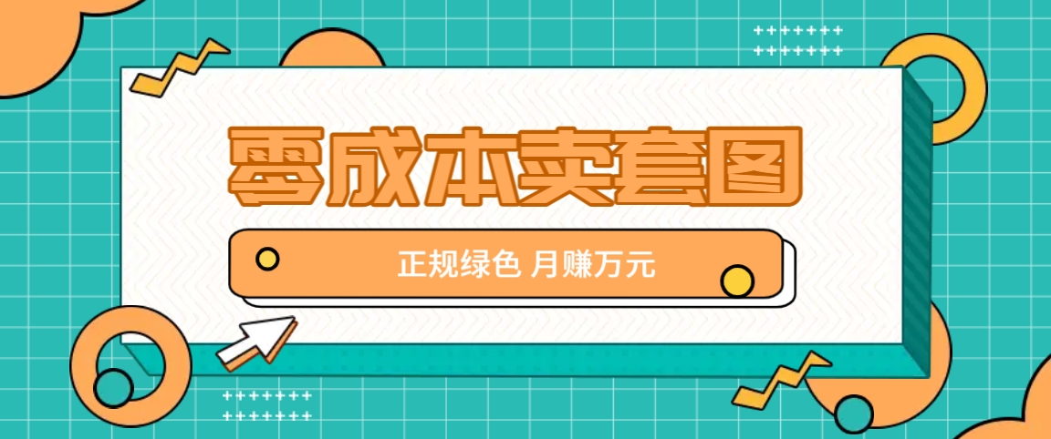 零成本卖套图,绿色正规项目,简单操作月收益10000+【揭秘】-吾爱云课堂