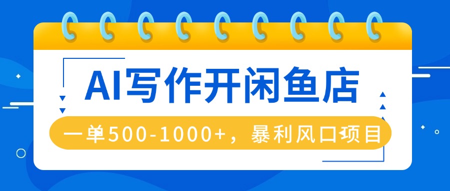 AI写作开闲鱼店,一单500-1000+,暴利风口项目,永不失业副业兼职-吾爱云课堂