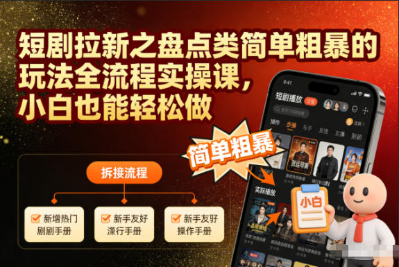 短剧拉新之盘点类简单粗暴的玩法全流程实操课,小白也能轻松做-吾爱云课堂