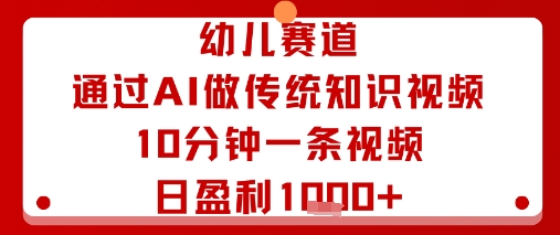 幼儿赛道:通过AI做传统知识视频,10分钟一条视频,日盈利多张-吾爱云课堂