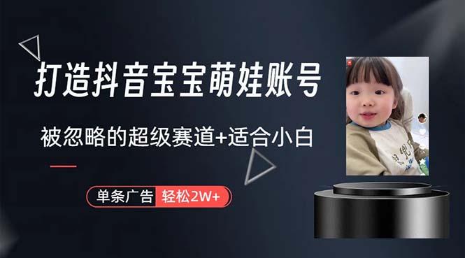 打造抖音宝宝账号,一条广告2W,大部分人忽略的超级赛道,小白简单入手-吾爱云课堂