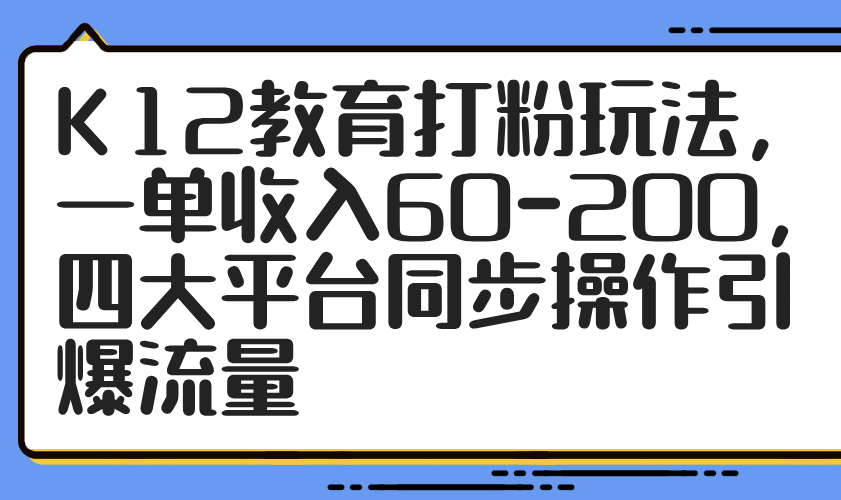 K12教育打粉玩法,一单收入60-200,四大平台同步操作引爆流量-吾爱云课堂