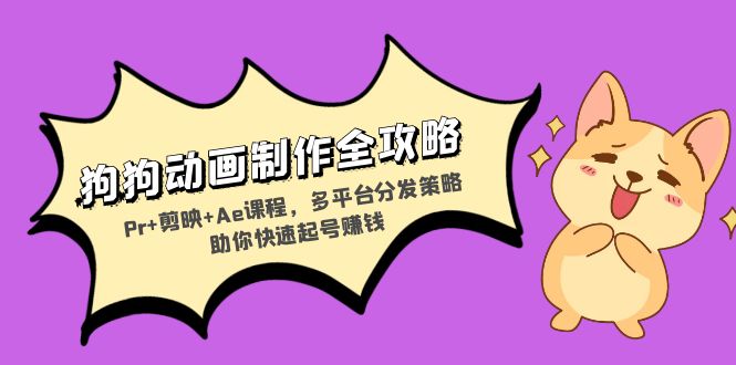 狗狗动画制作全攻略：Pr+剪映+Ae课程，多平台分发策略助你快速起号赚钱-吾爱云课堂