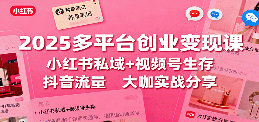 2025多平台创业变现课:小红书私域+视频号生存+抖音流量,大咖实战分享-吾爱云课堂