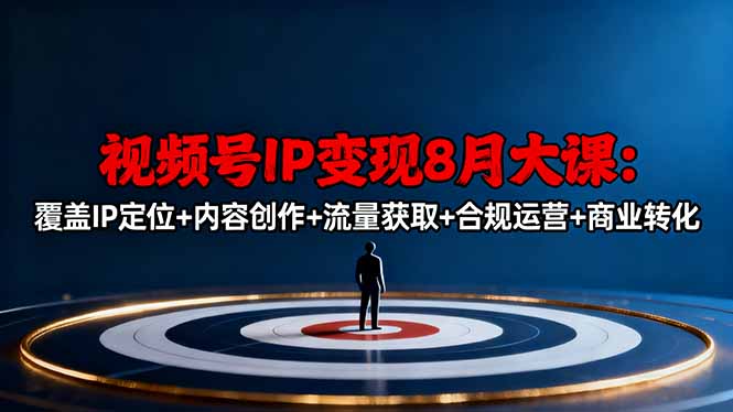 视频号IP变现8月大课,覆盖IP定位+内容创作+流量获取+合规运营+商业转化-吾爱云课堂
