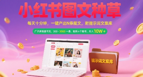 小红书图文种草，每天十分钟，一键产出N条图文， 广子多到接不完， 300-3k一条，矩阵n个账号月入几个W-吾爱云课堂