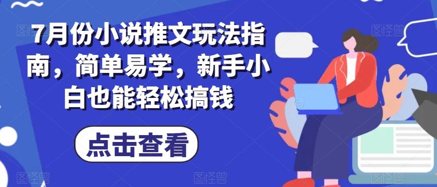 7月份小说推文玩法指南,简单易学,新手小白也能轻松搞钱-吾爱云课堂