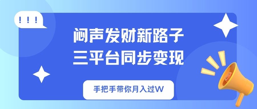 闷声发财新路子!三平台同步变现,手把手带你月入过W-吾爱云课堂