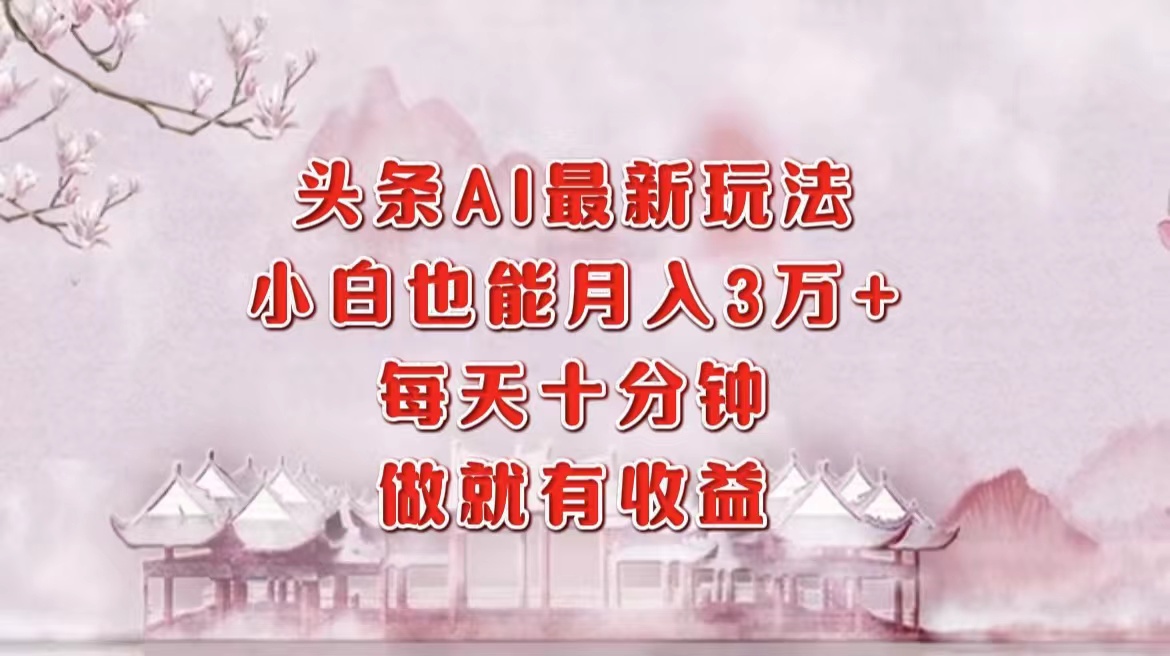 头条AI最新玩法,小白轻松月入三万+,每天十分钟,做就有收益-吾爱云课堂