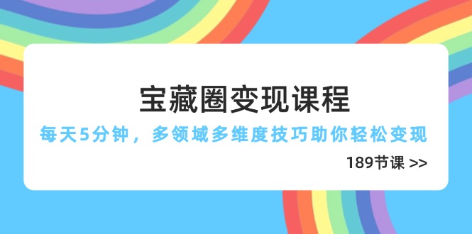宝藏圈变现课程,每天5分钟,多领域多维度技巧助你轻松变现(189节-吾爱云课堂