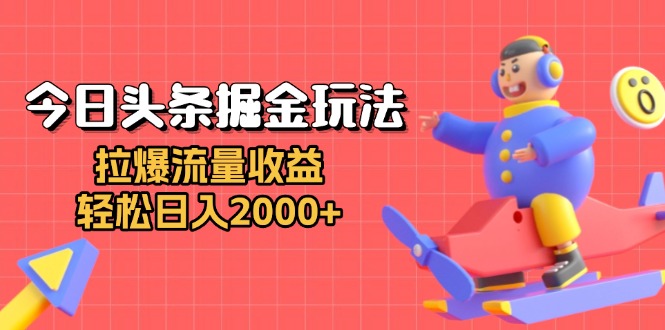 今日头条掘金玩法:拉爆流量收益,轻松日入2000+-吾爱云课堂