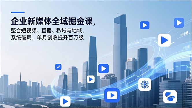 企业新媒体全域掘金课，整合短视频、直播、私域与地域，系统破局，单月创收提升百万级-吾爱云课堂