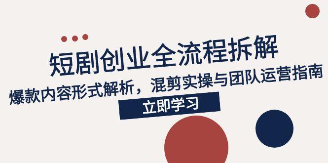 2025短剧创业全流程拆解,爆款内容形式解析,混剪实操与团队运营指南-吾爱云课堂