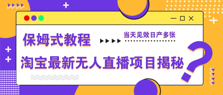 淘宝最新无人直播项目揭秘,保姆式教程,当天见效日产多张-吾爱云课堂