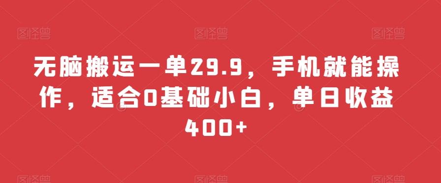 无脑搬运一单29.9,手机就能操作,适合0基础小白,单日收益400+-吾爱云课堂