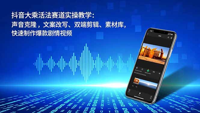 抖音大乘活法赛道实操教学：声音克隆，文案改写、双端剪辑、素材库，快速制作爆款剧情视频-吾爱云课堂