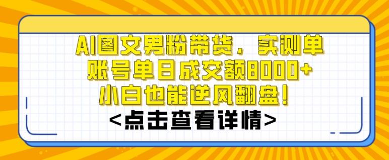AI图文男粉带货,实测单账号单天成交额8000+,最关键是操作简单,小白看了也能上手【揭秘】-吾爱云课堂
