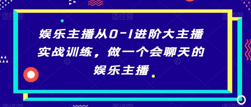 娱乐主播从0-1进阶大主播实战训练,做一个会聊天的娱乐主播-吾爱云课堂