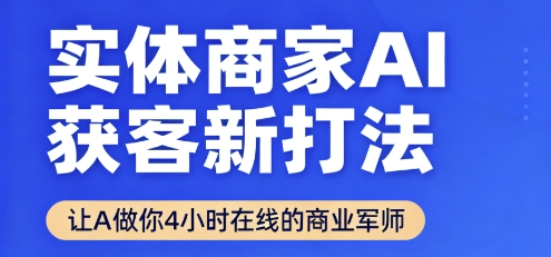 实体商家AI获客新打法【2025年9月】让AI做你24小时在线的商业军师,效率开挂,甩开盲目摸索-吾爱云课堂