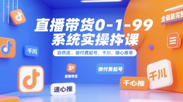 直播带货0~1~99系统实操课,自然流、微付费起号、千川、随心推等,直播带货全链路完整逻辑-吾爱云课堂