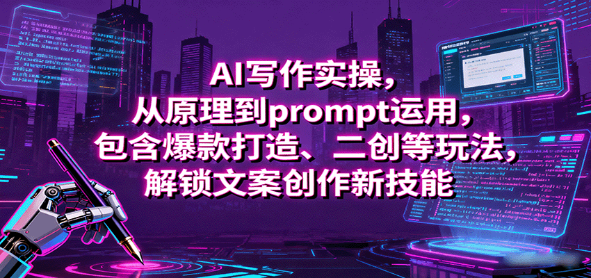 AI写作实操,从原理到prompt运用,包含爆款打造、二创等玩法,解锁文案创作新技能-吾爱云课堂