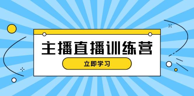 主播直播特训营:抖音直播间运营知识+开播准备+流量考核,轻松上手-吾爱云课堂
