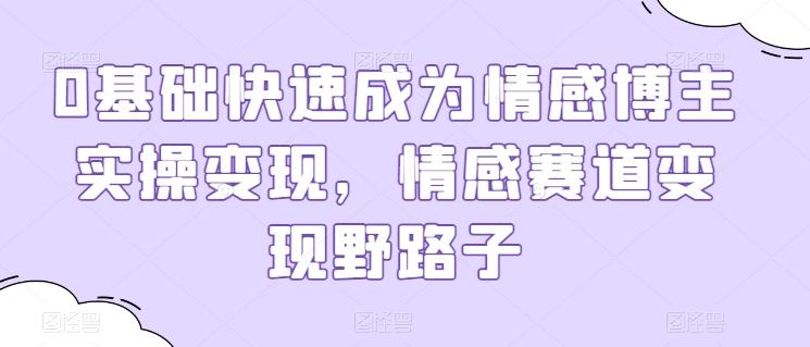 0基础快速成为情感博主实操变现,情感赛道变现野路子-吾爱云课堂
