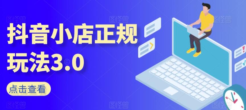 抖音小店正规玩法3.0,抖音入门基础知识、抖音运营技术、达人带货邀约、全域电商运营等-吾爱云课堂