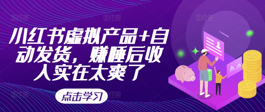 小红书虚拟产品+自动发货,赚睡后收入实在太爽了-吾爱云课堂
