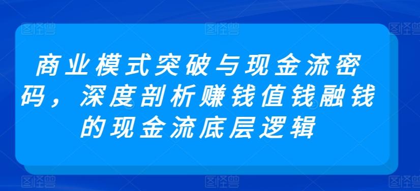商业模式突破与现金流密码，深度剖析赚钱值钱融钱的现金流底层逻辑-吾爱云课堂