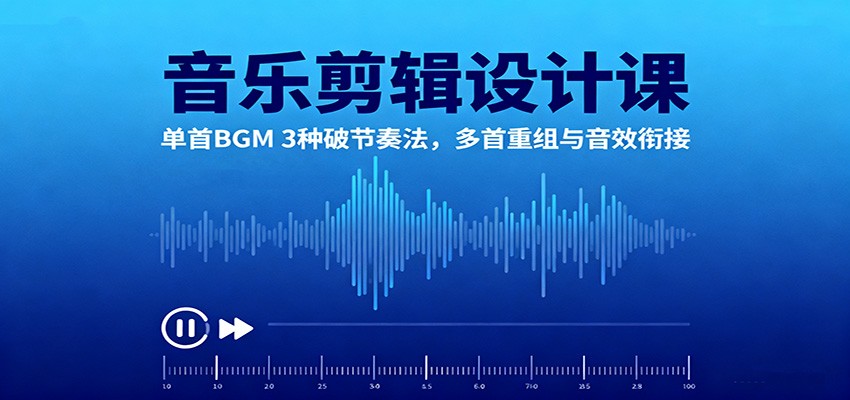 音乐剪辑设计课:单首BGM 3种破节奏法,多首重组与音效衔接-吾爱云课堂