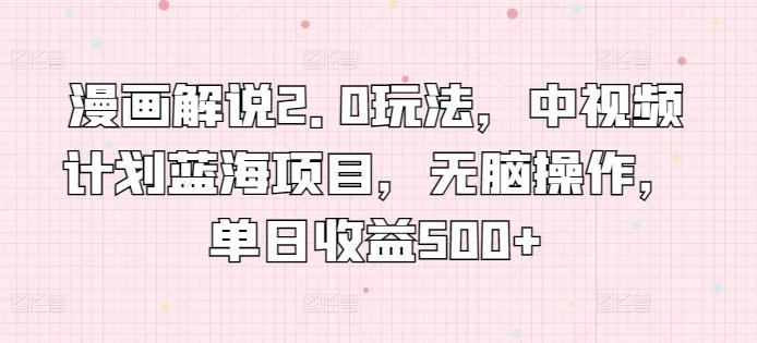 漫画解说2.0玩法,中视频计划蓝海项目,无脑操作,单日收益500+【揭秘】-吾爱云课堂