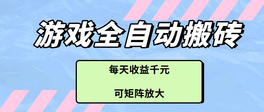游戏全自动搬砖项目,每天收益千元,可矩阵放大-吾爱云课堂