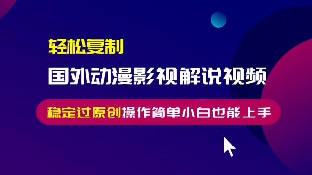 轻松复制国外动漫影视解说视频,无脑搬运稳定过原创,操作简单小白也能...-吾爱云课堂
