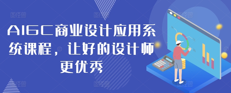 AIGC商业设计应用系统课程,让好的设计师更优秀-吾爱云课堂