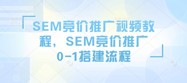 SEM竞价推广视频教程,SEM竞价推广0-1搭建流程-吾爱云课堂