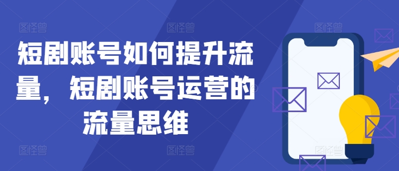 短剧账号如何提升流量,短剧账号运营的流量思维-吾爱云课堂